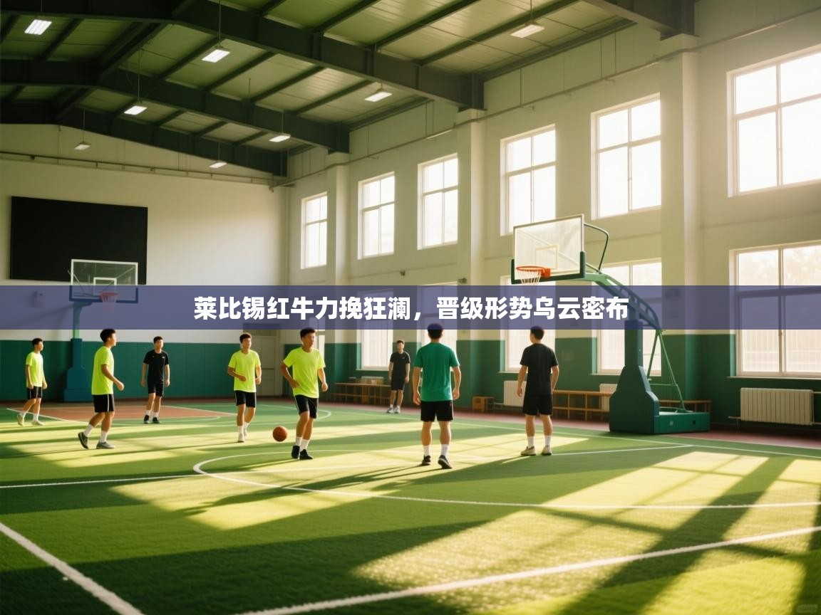 莱比锡红牛力挽狂澜，晋级形势乌云密布