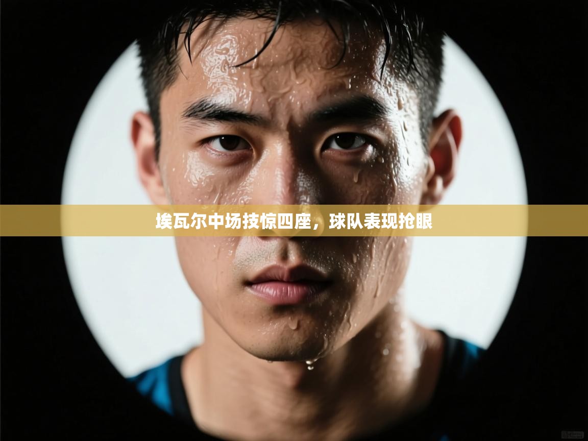 埃瓦尔中场技惊四座，球队表现抢眼