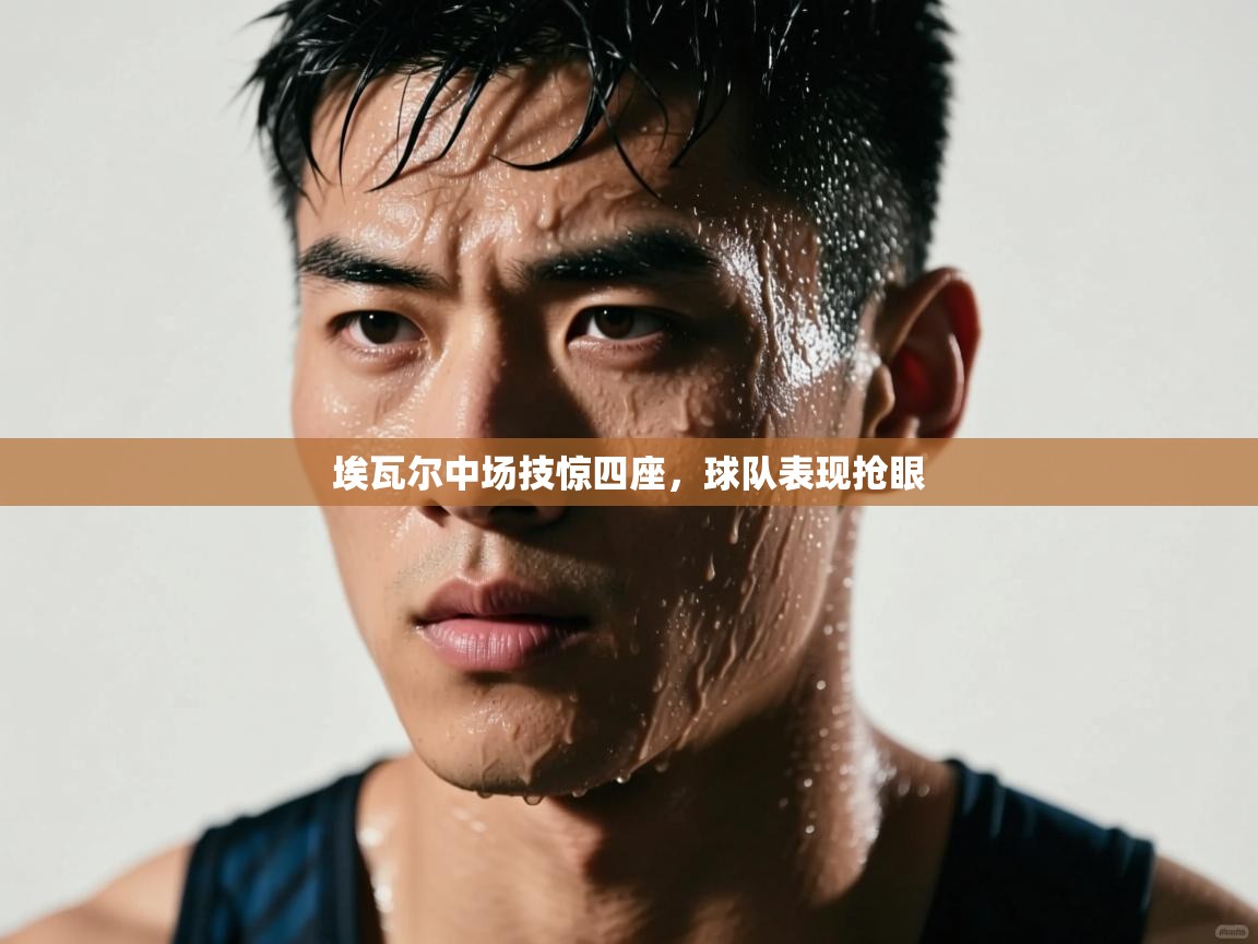 埃瓦尔中场技惊四座，球队表现抢眼  第2张