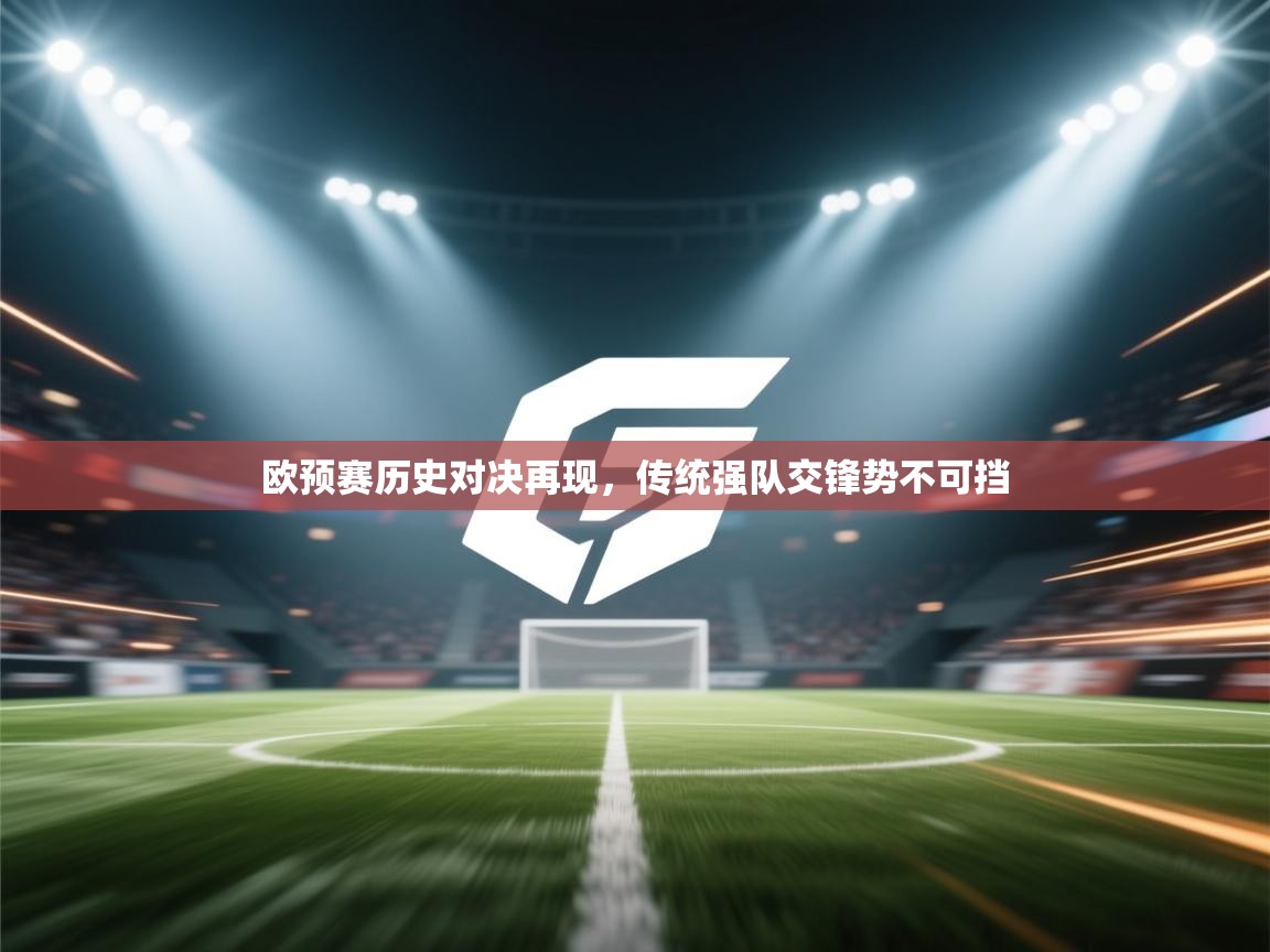 欧预赛历史对决再现，传统强队交锋势不可挡  第2张
