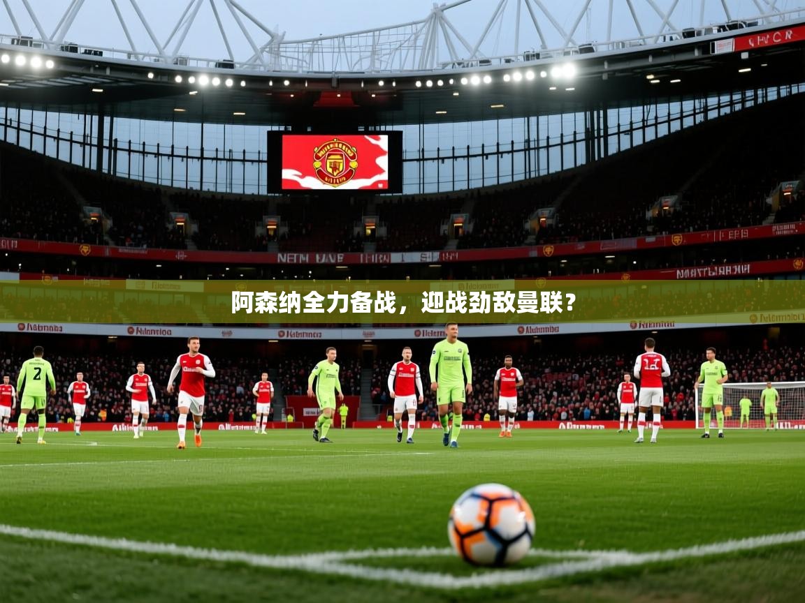 阿森纳全力备战，迎战劲敌曼联？